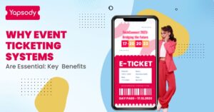 Yapsody - Event Ticketing - Blog - Why Event Ticketing Systems Are Essential: Key Benefits